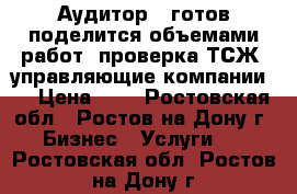 Аудитор - готов поделится объемами работ (проверка ТСЖ, управляющие компании). › Цена ­ 1 - Ростовская обл., Ростов-на-Дону г. Бизнес » Услуги   . Ростовская обл.,Ростов-на-Дону г.